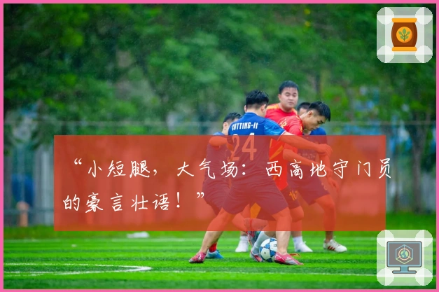 “小短腿，大气场：西高地守门员的豪言壮语！”