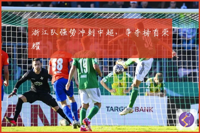 浙江队强势冲刺中超，争夺榜首荣耀