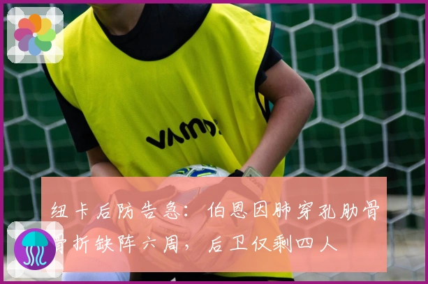 纽卡后防告急：伯恩因肺穿孔肋骨骨折缺阵六周，后卫仅剩四人