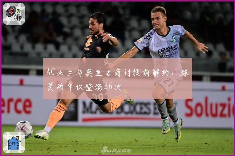 AC米兰与奥里吉商讨提前解约，球员两年仅登场36次