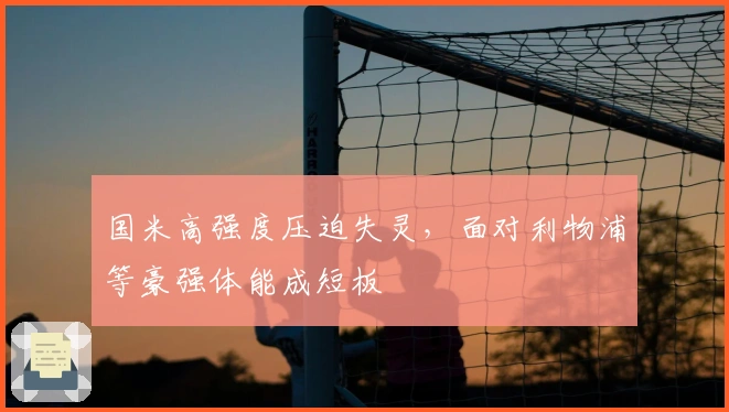 国米高强度压迫失灵，面对利物浦等豪强体能成短板