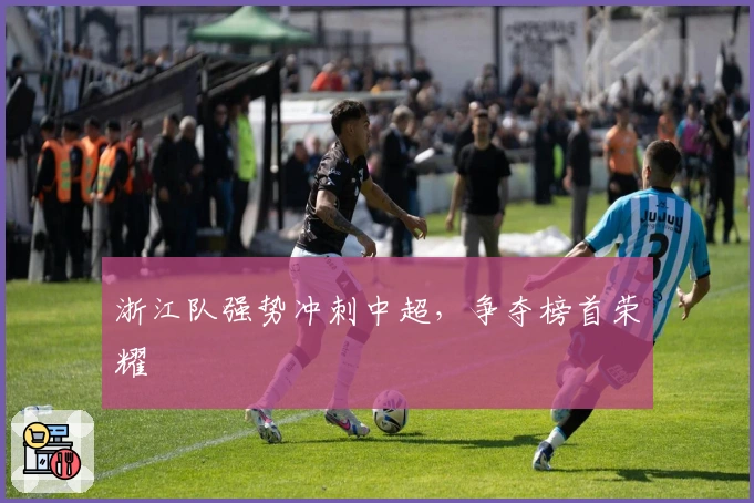 浙江队强势冲刺中超，争夺榜首荣耀