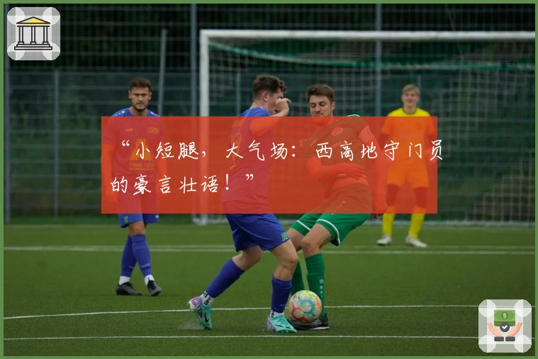 “小短腿，大气场：西高地守门员的豪言壮语！”