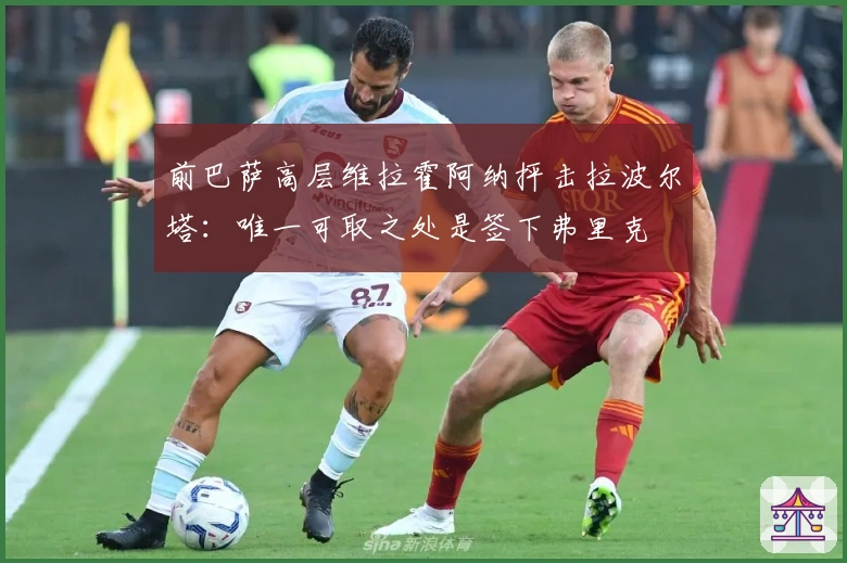 前巴萨高层维拉霍阿纳抨击拉波尔塔：唯一可取之处是签下弗里克