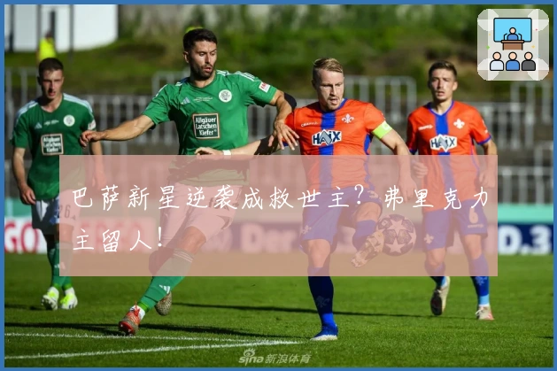 巴萨新星逆袭成救世主？弗里克力主留人！