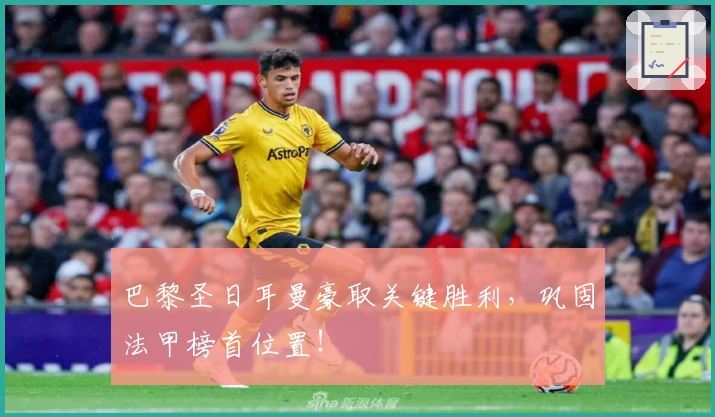 巴黎圣日耳曼豪取关键胜利，巩固法甲榜首位置！