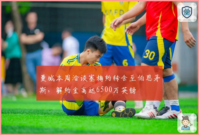 曼城本周洽谈塞梅约转会至伯恩茅斯，解约金高达6500万英镑