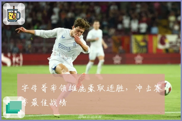 字母哥率领雄鹿豪取连胜，冲击赛季最佳战绩