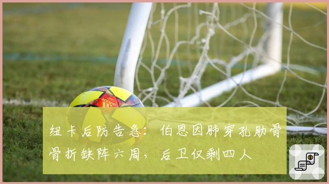 纽卡后防告急：伯恩因肺穿孔肋骨骨折缺阵六周，后卫仅剩四人