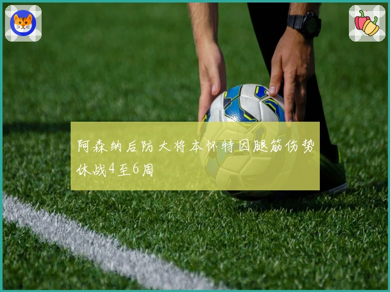 阿森纳后防大将本怀特因腿筋伤势休战4至6周