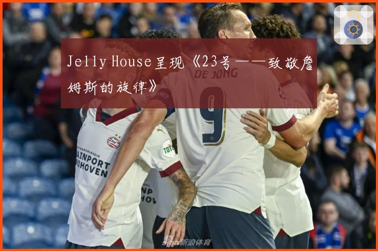 Jelly House呈现《23号——致敬詹姆斯的旋律》
