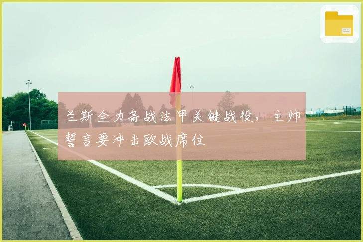 兰斯全力备战法甲关键战役，主帅誓言要冲击欧战席位